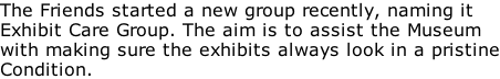 The Friends started a new group recently, naming it Exhibit Care Group. The aim is to assist the Museum with making sure the exhibits always look in a pristine Condition.